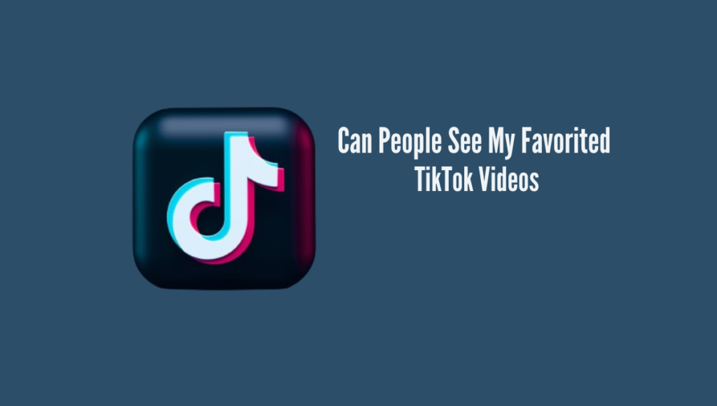 Can People See My Favorited TikTok Videos?
