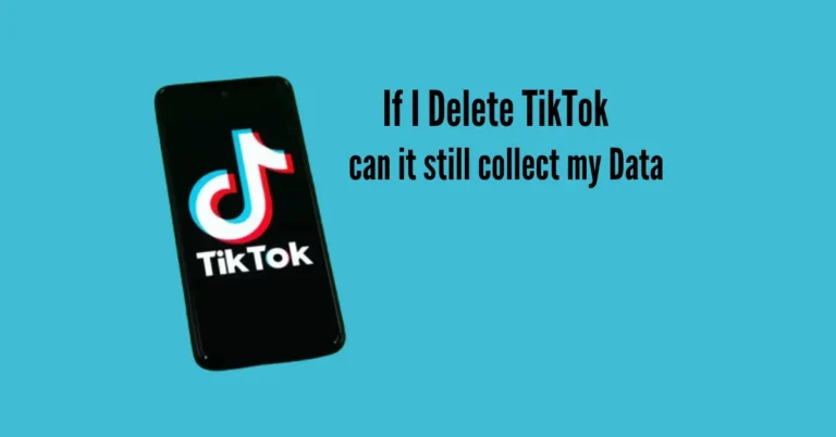 If I Delete TikTok, can it still Collect my Data?  (Unique Guide)