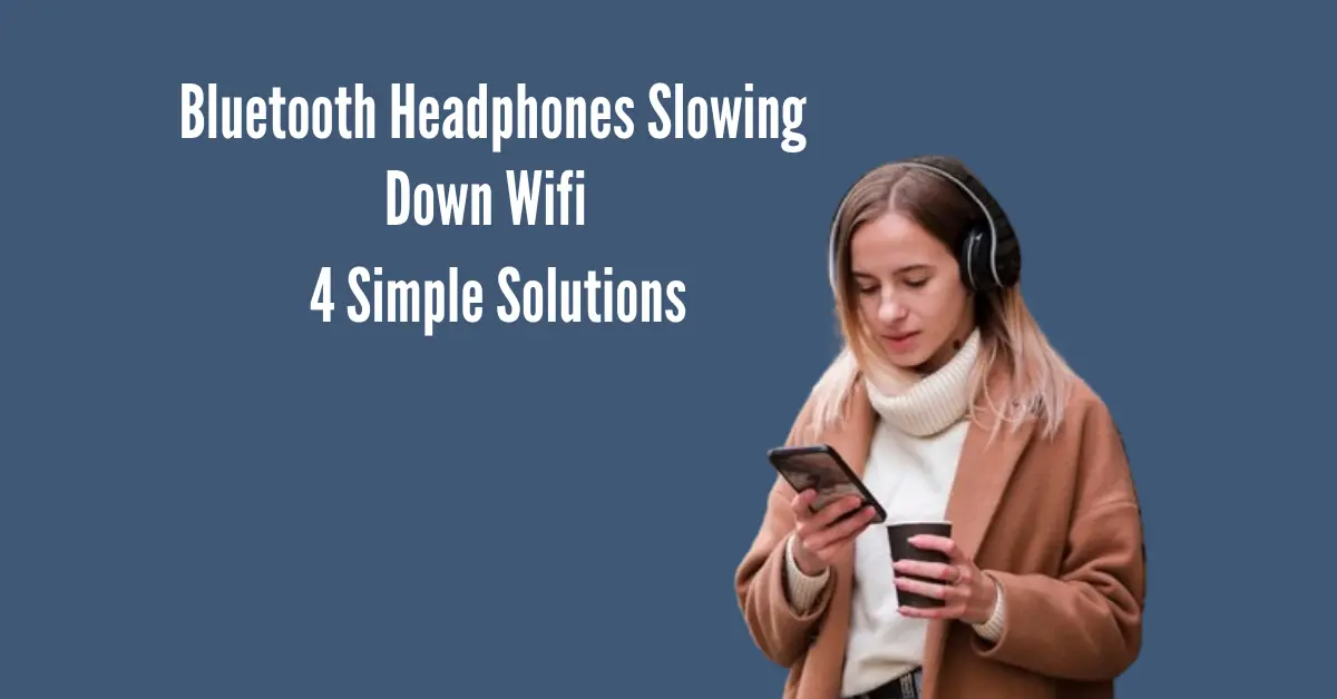 Bluetooth Headphones Slowing Down Wifi? 4 Simple Solutions